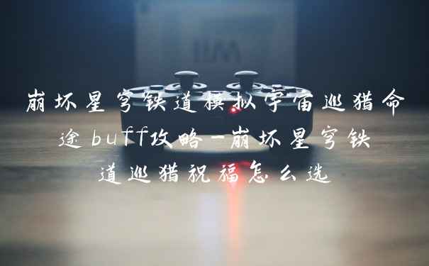 崩坏星穹铁道模拟宇宙巡猎命途buff攻略-崩坏星穹铁道巡猎祝福怎么选