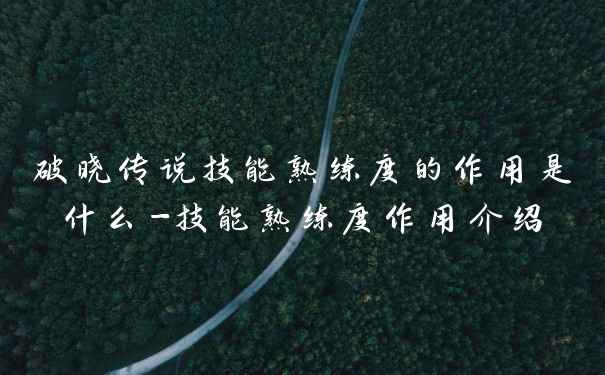 破晓传说技能熟练度的作用是什么-技能熟练度作用介绍