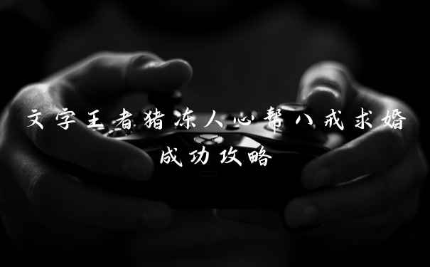 文字王者猪冻人心帮八戒求婚成功攻略