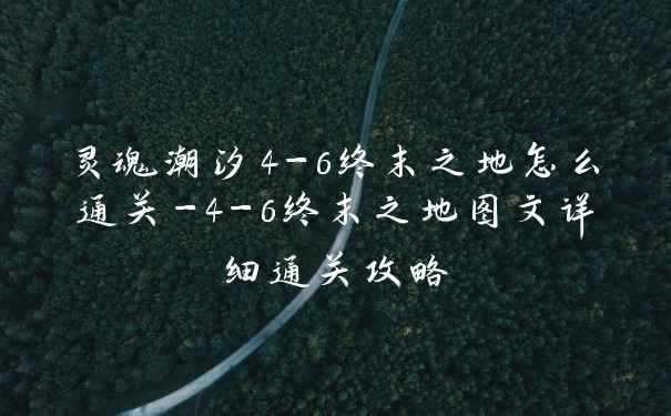 灵魂潮汐4-6终末之地怎么通关-4-6终末之地图文详细通关攻略