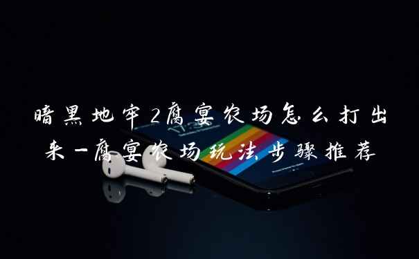 暗黑地牢2腐宴农场怎么打出来-腐宴农场玩法步骤推荐