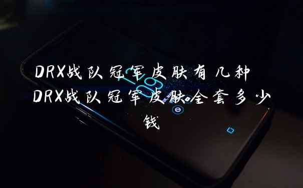 DRX战队冠军皮肤有几种 DRX战队冠军皮肤全套多少钱