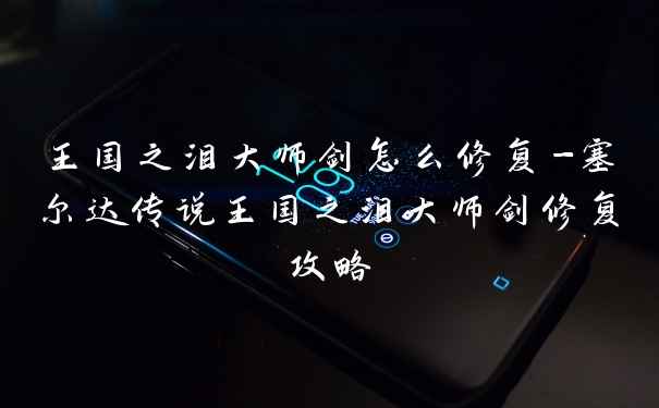 王国之泪大师剑怎么修复-塞尔达传说王国之泪大师剑修复攻略