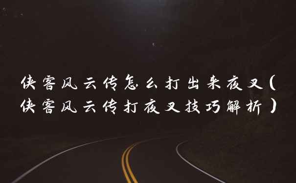 侠客风云传怎么打出来夜叉(侠客风云传打夜叉技巧解析)