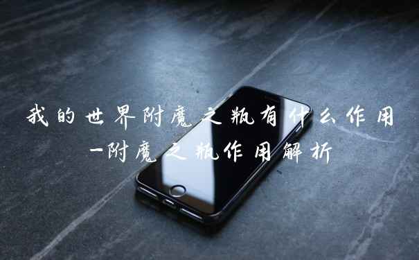 我的世界附魔之瓶有什么作用-附魔之瓶作用解析