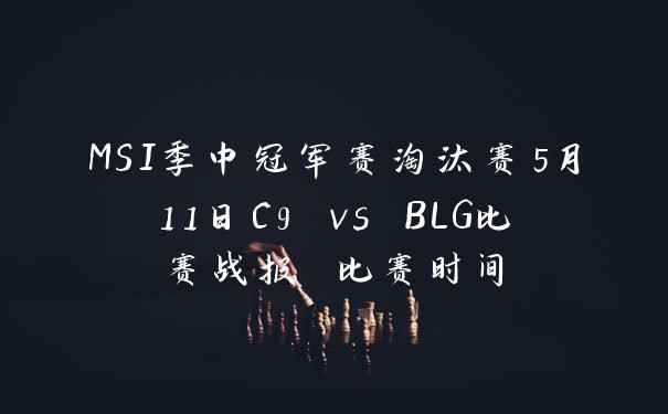 MSI季中冠军赛淘汰赛5月11日C9 vs BLG比赛战报 比赛时间