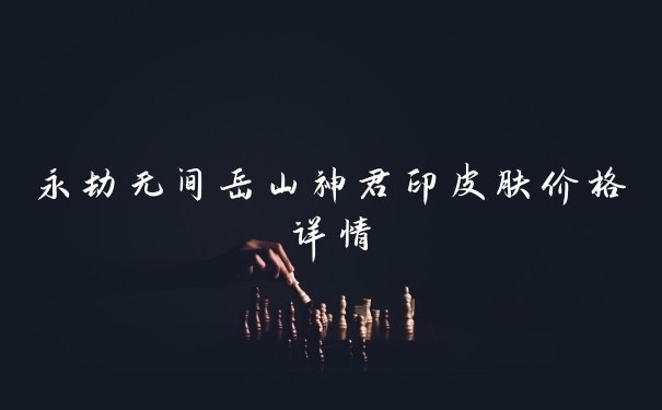 永劫无间岳山神君印皮肤价格详情