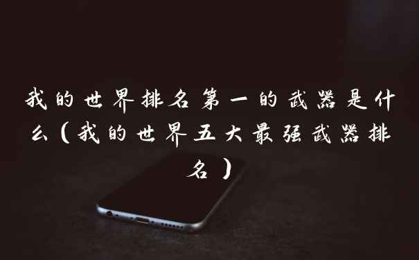我的世界排名第一的武器是什么(我的世界五大最强武器排名)