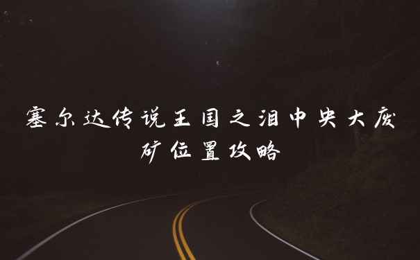 塞尔达传说王国之泪中央大废矿位置攻略