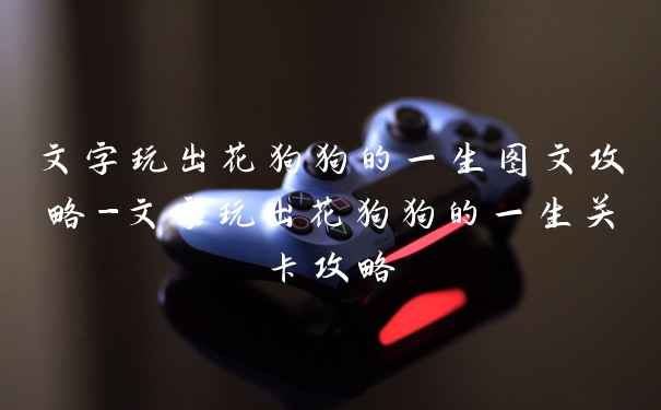 文字玩出花狗狗的一生图文攻略-文字玩出花狗狗的一生关卡攻略