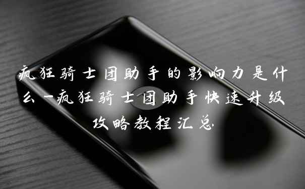 疯狂骑士团助手的影响力是什么-疯狂骑士团助手快速升级攻略教程汇总