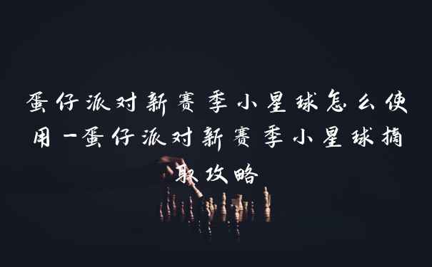 蛋仔派对新赛季小星球怎么使用-蛋仔派对新赛季小星球摘取攻略