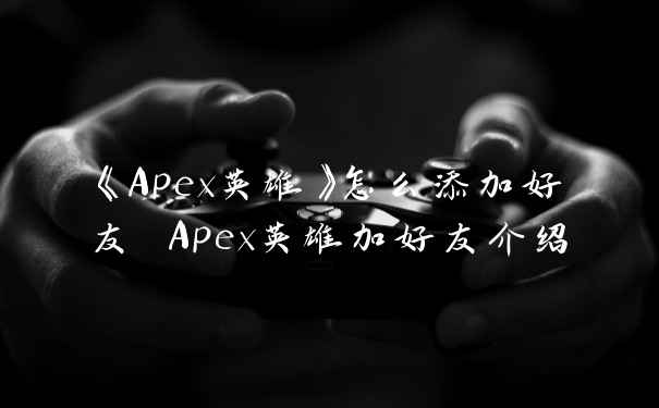 《Apex英雄》怎么添加好友 Apex英雄加好友介绍