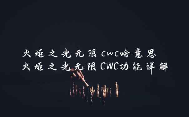 火炬之光无限cwc啥意思 火炬之光无限CWC功能详解
