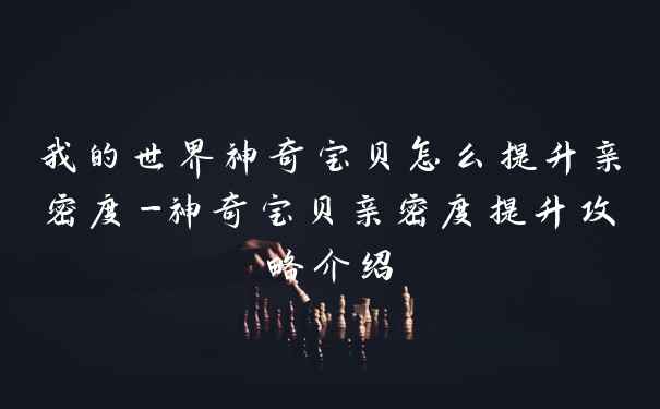 我的世界神奇宝贝怎么提升亲密度-神奇宝贝亲密度提升攻略介绍