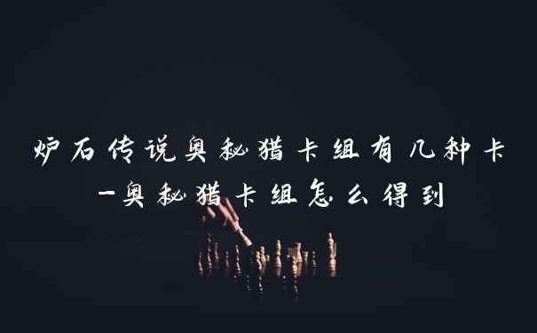 炉石传说奥秘猎卡组有几种卡-奥秘猎卡组怎么得到