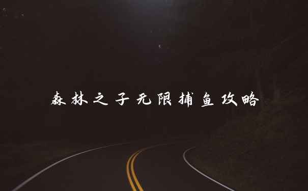 森林之子无限捕鱼攻略