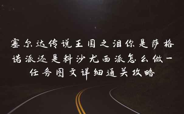 塞尔达传说王国之泪你是萨格诺派还是科沙尤西派怎么做-任务图文详细通关攻略