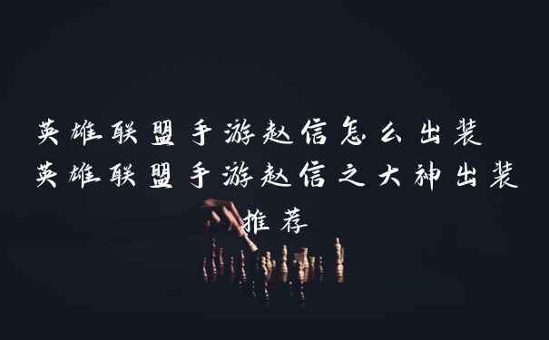 英雄联盟手游赵信怎么出装 英雄联盟手游赵信之大神出装推荐