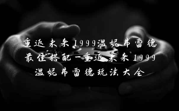 重返未来1999温妮弗雷德最佳搭配-重返未来1999温妮弗雷德玩法大全