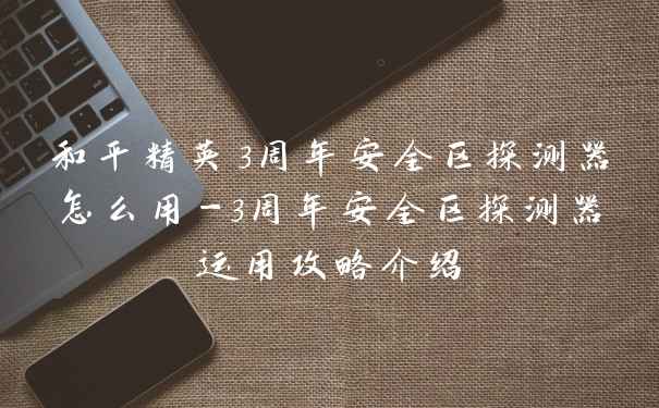 和平精英3周年安全区探测器怎么用-3周年安全区探测器运用攻略介绍