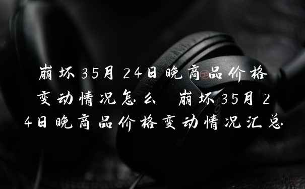 崩坏35月24日晚商品价格变动情况怎么 崩坏35月24日晚商品价格变动情况汇总