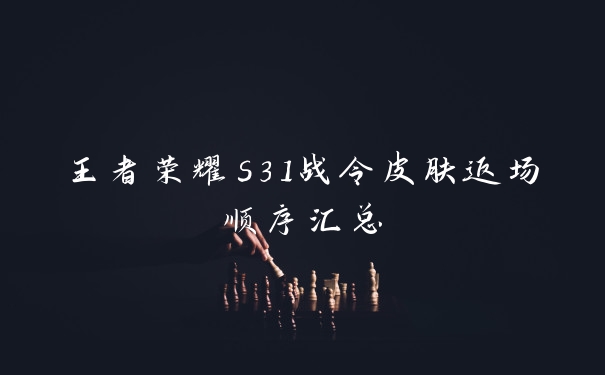 王者荣耀s31战令皮肤返场顺序汇总
