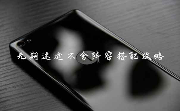 无期迷途不舍阵容搭配攻略