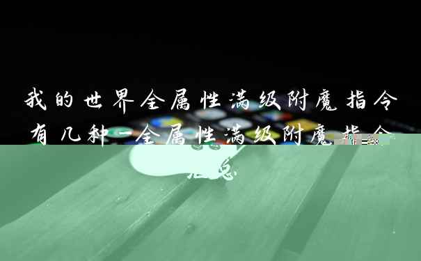 我的世界全属性满级附魔指令有几种-全属性满级附魔指令汇总