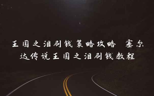 王国之泪刷钱策略攻略 塞尔达传说王国之泪刷钱教程