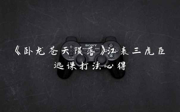 《卧龙苍天陨落》江表三虎臣逃课打法心得