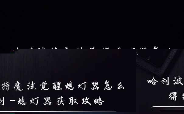 哈利波特魔法觉醒熄灯器怎么得到-熄灯器获取攻略