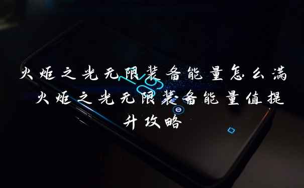 火炬之光无限装备能量怎么满 火炬之光无限装备能量值提升攻略