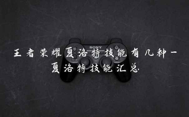 王者荣耀夏洛特技能有几种-夏洛特技能汇总