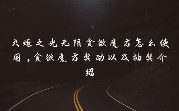 火炬之光无限贪欲魔方怎么使用,贪欲魔方奖励以及抽奖介绍