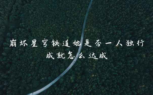 崩坏星穹铁道她是否一人独行成就怎么达成