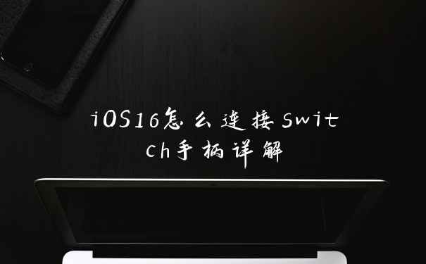 iOS16怎么连接switch手柄详解