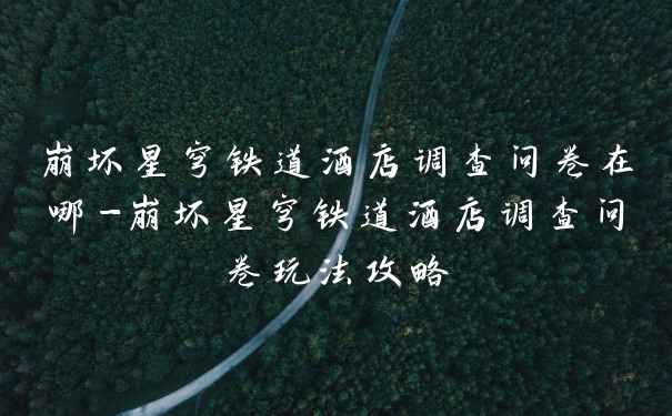 崩坏星穹铁道酒店调查问卷在哪-崩坏星穹铁道酒店调查问卷玩法攻略