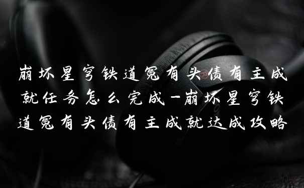 崩坏星穹铁道冤有头债有主成就任务怎么完成-崩坏星穹铁道冤有头债有主成就达成攻略