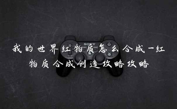 我的世界红物质怎么合成-红物质合成创造攻略攻略