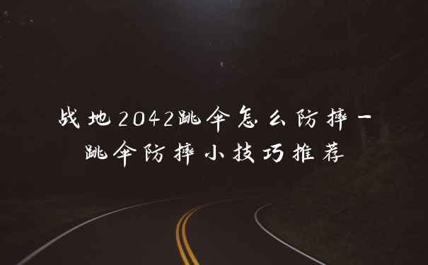 战地2042跳伞怎么防摔-跳伞防摔小技巧推荐