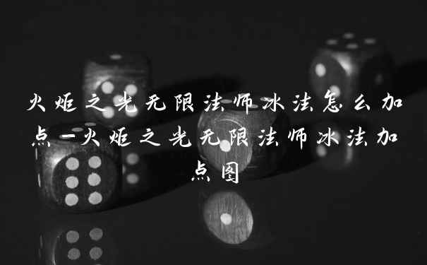 火炬之光无限法师冰法怎么加点-火炬之光无限法师冰法加点图