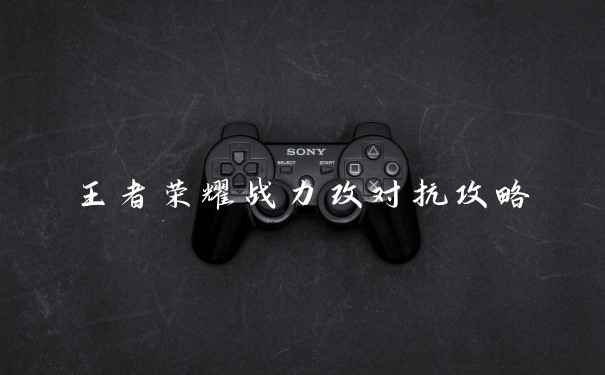 王者荣耀战力改对抗攻略