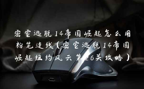 密室逃脱14帝国崛起怎么用粉笔连线（密室逃脱14帝国崛起纽约风云第26关攻略）