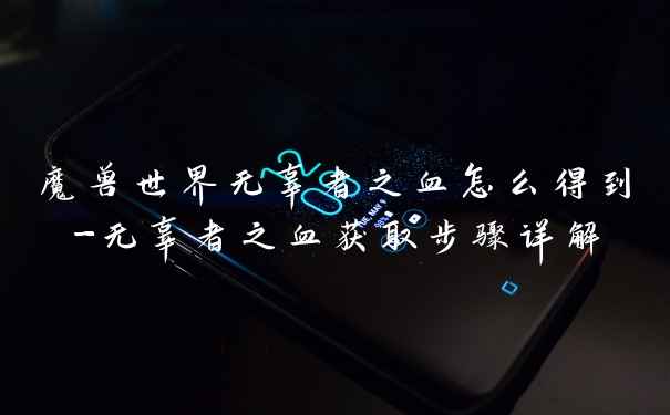 魔兽世界无辜者之血怎么得到-无辜者之血获取步骤详解