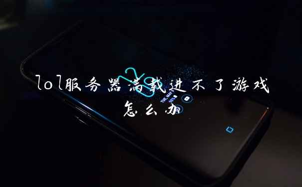 lol服务器满载进不了游戏怎么办
