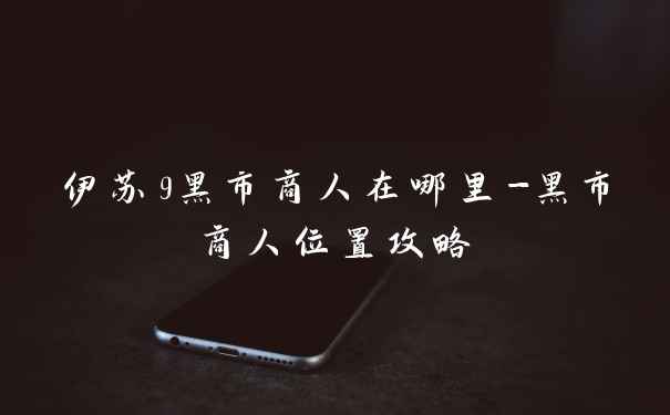 伊苏9黑市商人在哪里-黑市商人位置攻略