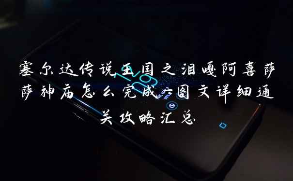 塞尔达传说王国之泪嘎阿喜萨萨神庙怎么完成-图文详细通关攻略汇总