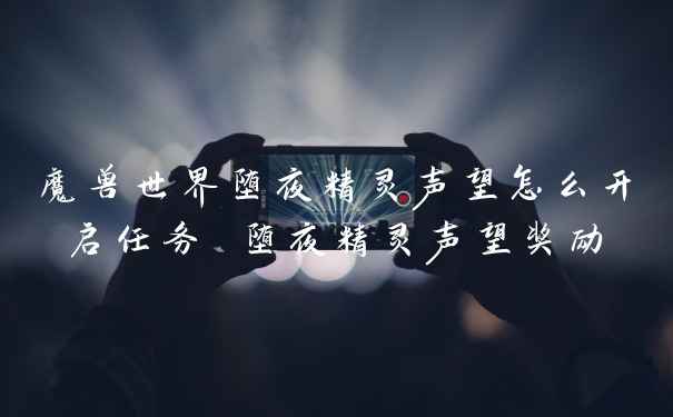 魔兽世界堕夜精灵声望怎么开启任务 堕夜精灵声望奖励