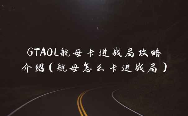 GTAOL航母卡进战局攻略介绍（航母怎么卡进战局）
